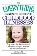 The Everything Parent's Guide To Childhood Illnesses