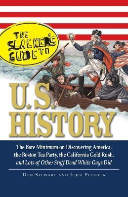 The Slackers Guide to U.S. History: The Bare Minimum on Discovering America, the Boston Tea Party, the California Gold Rush, and Lots of Other Stuff D - Don Stewart,John Pfeiffer - cover