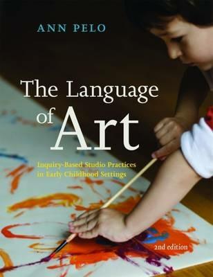 The Language of Art: Inquiry-Based Studio Practices in Early Childhood Settings - Ann Pelo - cover