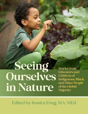 Seeing Ourselves in Nature: Stories from Educators and Children of Indigenous, Black, and Other People of the Global Majority - Jessica Fong - cover