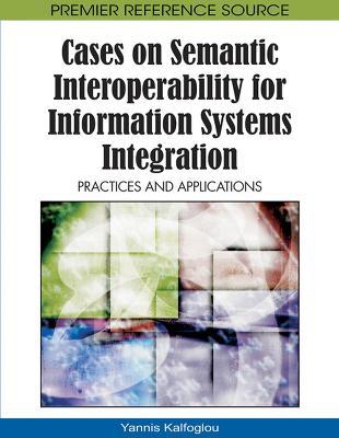 Cases on Semantic Interoperability for Information Systems Integration: Practices and Applications - cover