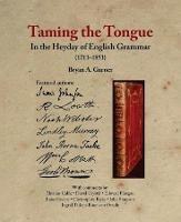 Taming the Tongue in the Heyday of English Grammar (1711-1851) - Bryan A. Garner - cover