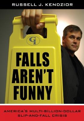 Falls Aren't Funny: America's Multi-Billion Dollar Slip-and-Fall Crisis - Russell J. Kendzior - cover