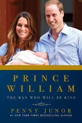 Prince William: The Man Who Would Be King - Penny Junor - cover