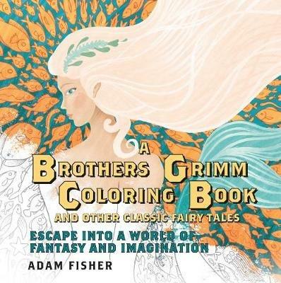 A Brothers Grimm Coloring Book and Other Classic Fairy Tales: Escape into a World of Fantasy and Imagination - Adam Fisher - cover