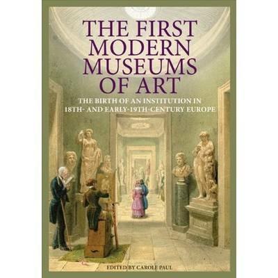 The First Modern Museums of Art - The Birth of an Institution in 18th- and Early - 19th Century Europe - Carole Paul - cover