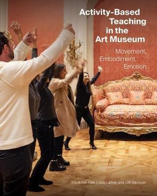 Activity-Based Teaching in the Art Museum: Movement, Embodiment, Emotion - Elliott Kai-Kee,Lissa Latina,Lilit Sadoyan - cover