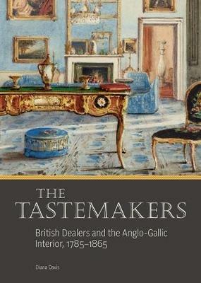 The Tastemakers - British Dealers and the Anglo-Gallic Interior, 1785-1865 - Diana Davis - cover
