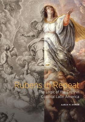 Rubens in Repeat - The Logic of the Copy in Colonial Latin America - Aaron M. Hyman - cover