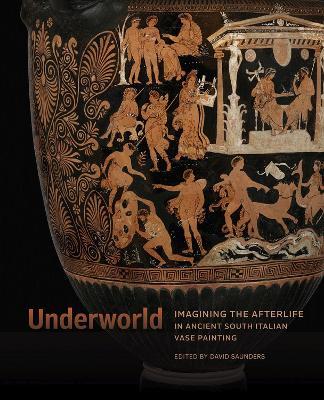 Underworld - Imagining the Afterlife in Ancient South Italian Vase Painting - David Saunders - cover