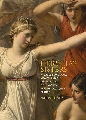 Hersilia's Sisters: Jacques-Louis David, Women, and the Emergence of Civil Society in Post-Revolution France - Norman Bryson - cover