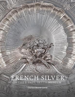 French Silver in the J. Paul Getty Museum - Charissa Bremer-David - cover