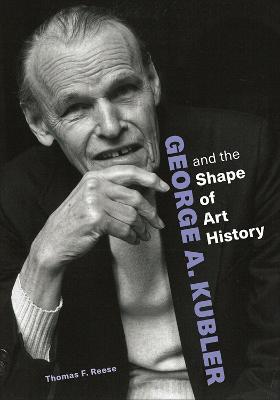 George A. Kubler and the Shape of Art History - Thomas F. Reese - cover