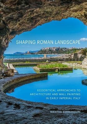 Shaping Roman Landscape: Ecocritical Approaches to Architecture and Decoration in Early Imperial Italy - Mantha Zarmakoupi - cover
