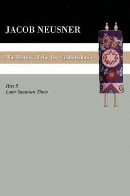 A History of the Jews in Babylonia, Part V - Jacob Neusner - cover