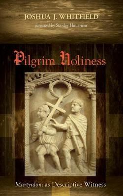 Pilgrim Holiness: Martyrdom as Descriptive Witness - Joshua J Whitfield - cover