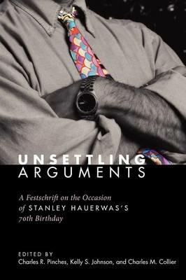 Unsettling Arguments: A Festschrift on the Occasion of Stanley Hauerwas's 70th Birthday - cover