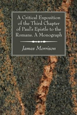 A Critical Exposition of the Third Chapter of Paul's Epistle to the Romans. A Monograph - James Morrison - cover