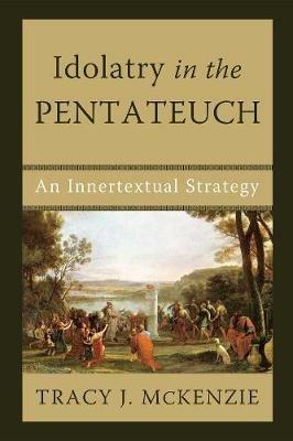 Idolatry in the Pentateuch: An Innertextual Strategy - Tracy J. McKenzie - cover