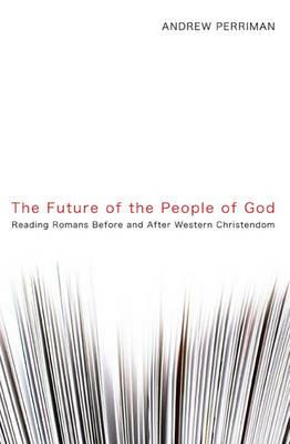 The Future of the People of God: Reading Romans Before and After Western Christendom - Andrew Perriman - cover