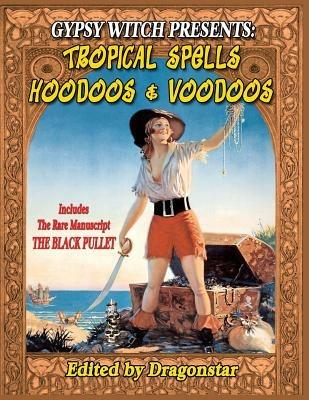 Gypsy Witch Presents: Tropical Spells Hoodoos and Voodoos: Includes The Rare Manuscript The Black Pullet - Timothy Green Beckley,Tim R Swartz - cover