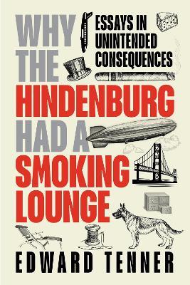 Why the Hindenburg Had a Smoking Lounge: Essays in Unintended Consequences - Edward Tenner - cover