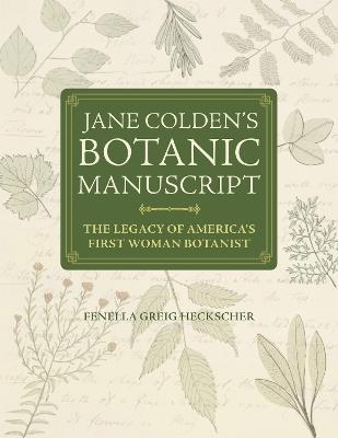Jane Colden's "Botanic Manuscript": The Legacy of America's First Woman Botanist - Fenella Greig Heckscher - cover