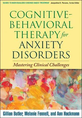 Cognitive-Behavioral Therapy for Anxiety Disorders: Mastering Clinical Challenges - Gillian Butler,Melanie Fennell,Ann Hackmann - cover