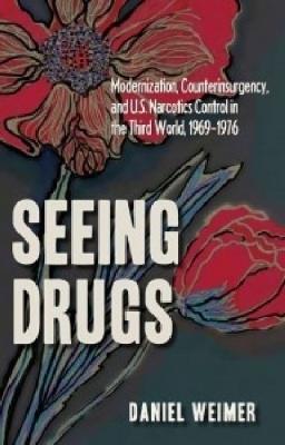 Seeing Drugs: Modernization, Counterinsurgency and U.S. Narcotics Control in the Third World, 1969-1976 - cover