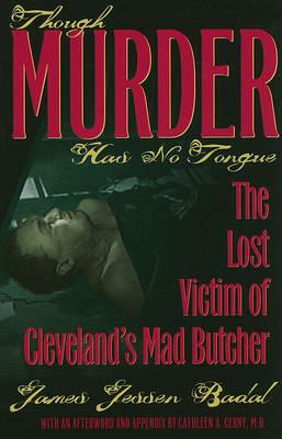 Though Murder Has No Tongue: The Lost Victim of Cleveland's Mad Butcher - James Jessen Badal - cover