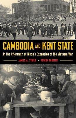 Cambodia and Kent State: In the Aftermath of Nixon's Expansion of the Vietnam War - James A. Tyner,Mindy Farmer - cover