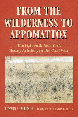 From the Wilderness to Appomattox: The Fifteenth New York Heavy Artillery in the Civil War - Edward A. Altemos - cover