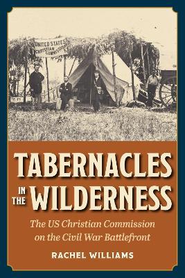 Tabernacles in the Wilderness: The US Christian Commission on the Civil War Battlefront - Rachel Williams - cover