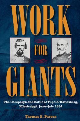 Work for Giants: The Campaign and Battle of Tupelo/Harrisburg, Mississippi, June-July 1864 - Thomas E. Parson - cover