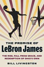 The Promise of LeBron James: The Rise, Fall from Grace, and Redemption of Ohio's Own