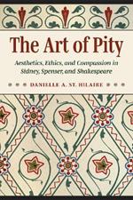 The Art of Pity: Aesthetics, Ethics, and Compassion in Sidney, Spenser, and Shakespeare