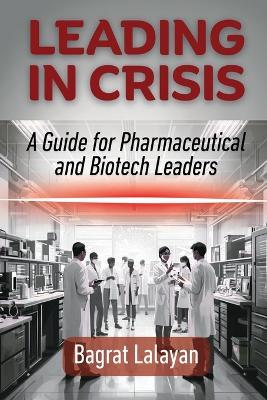 Leading in Crisis: A Guide for Pharmaceutical and Biotech Leaders - Bagrat Lalayan - cover