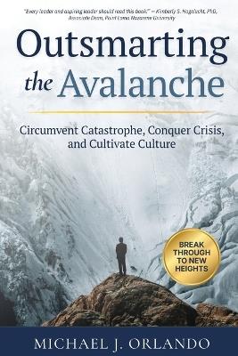 Outsmarting the Avalanche: Circumvent Catastrophe, Conquer Crisis, and Cultivate Culture - Michael J Orlando - cover