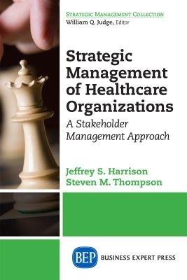 Strategic Management of Healthcare Organizations: A Stakeholder Management Approach - Jeffrey S. Harrison,Steven M. Thompson - cover