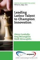 Leading Latino Talent to Champion Innovation - Vinny Caraballo,Greg McLaughlin,Heidi McLaughlin - cover