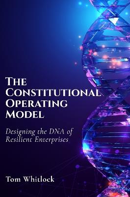 The Constitutional Operating Model: Designing the DNA of Resilient Enterprises - Tom Whitlock - cover