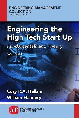 Engineering the High Tech Start Up: Fundamentals and Theory, Volume I - Cory R a Hallam,William Flannery - cover