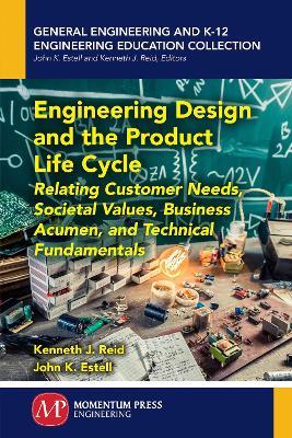 Engineering Design and the Product Life Cycle: Relating Customer Needs, Societal Values, Business Acumen, and Technical Fundamentals - Kenneth J Reid,John K Estell - cover