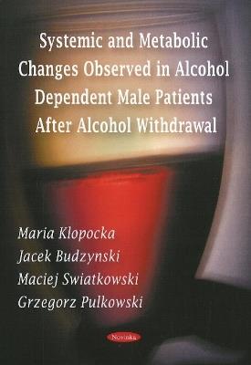 Systemic & Metabolic Changes Observed in Alcohol Dependent Male Patients After Alcohol Withdrawal - Maria Klopocka,Jacek Budzynski,Maciej Swiatkowski - cover