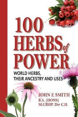 100 Herbs of Power: World Herbs, Their Ancestry and Uses - John E Smith - cover