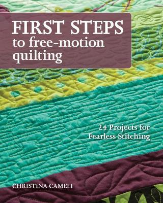 First Steps To Free-motion Quilting: 24 Projects for Fearless Stitching - Christina Cameli - cover
