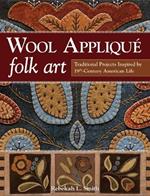 Wool Appliqué Folk Art: Traditional Projects Inspired by 19th Century American Life