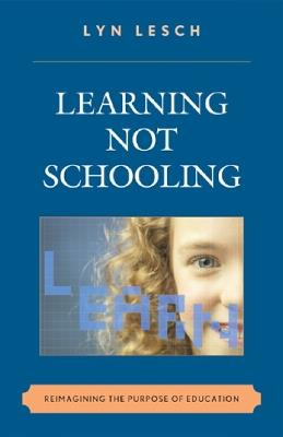 Learning Not Schooling: Reimagining the Purpose of Education - Lyn Lesch - cover