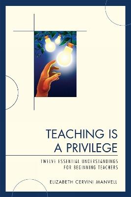 Teaching Is a Privilege: Twelve Essential Understandings for Beginning Teachers - Elizabeth C. Manvell - cover