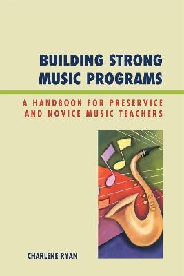 Building Strong Music Programs: A Handbook for Preservice and Novice Music Teachers - Charlene Ryan - cover